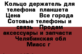Кольцо-держатель для телефона, планшета › Цена ­ 500 - Все города Сотовые телефоны и связь » Продам аксессуары и запчасти   . Челябинская обл.,Миасс г.
